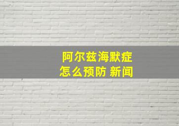 阿尔兹海默症怎么预防 新闻